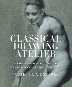 Classical Drawing Atelier (Export Edition): A Complete Course in Traditional Studio Practice by Juliette Aristides