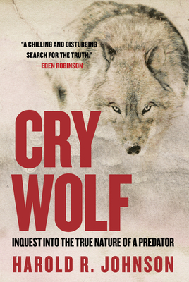 Cry Wolf: Inquest Into the True Nature of a Predator by Harold R. Johnson