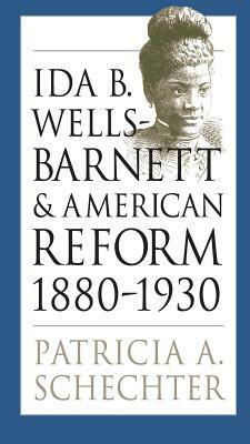 Ida B. Wells-Barnett and American Reform, 1880-1930 by Patricia A. Schechter