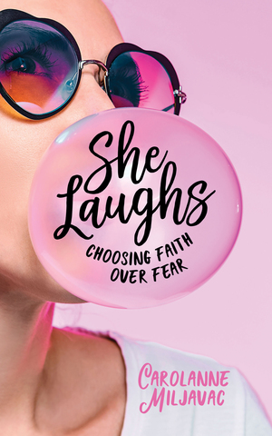 She Laughs: Choosing Faith over Fear by Carolanne Miljavac