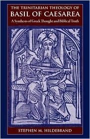 The Trinitarian Theology of Basil of Caesarea: A Synthesis of Greek Thought and Biblical Truth by Stephen M. Hildebrand