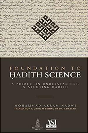 Foundation to Hadith Science: A Primer on Understanding & Studying Hadith by Muhammad Akram Nadwi