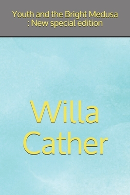 Youth and the Bright Medusa: New special edition by Willa Cather