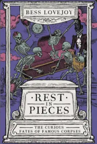Rest in Pieces: The Curious Fates of Famous Corpses by Bess Lovejoy