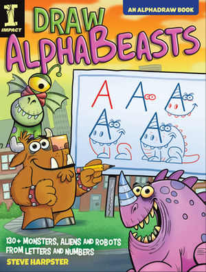 Draw Alphabeasts: 130+ Monsters, Aliens and Robots from Letters and Numbers by Steve Harpster