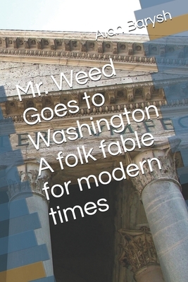 Mr. Weed Goes to Washington A folk fable for modern times by Jonathan Brown, Alan Barysh