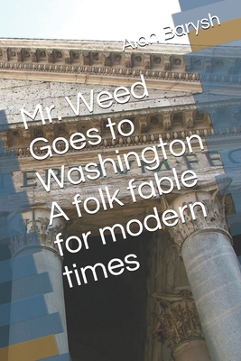 Mr. Weed Goes to Washington A folk fable for modern times by Alan Barysh, Jonathan Brown