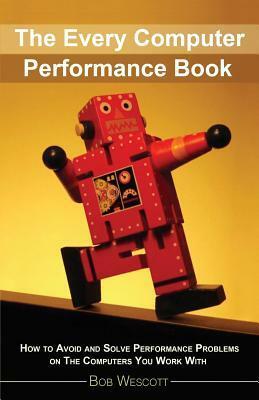 Every Computer Performance Book: How to Avoid and Solve Performance Problems \u2028on The Computers You Work With by Anna Macijeski, Bob Wescott