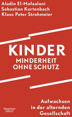 Kinder - Minderheit ohne Schutz: Aufwachsen in der alternden Gesellschaft by Aladin El-Mafaalani, Sebastian Kurtenbach, Klaus Peter Strohmeier