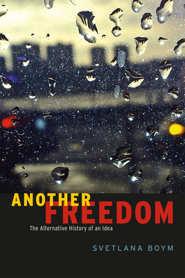 Another Freedom: The Alternative History of an Idea by Svetlana Boym