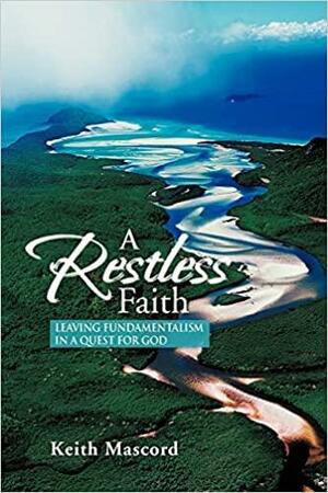 A Restless Faith: Leaving Fundamentalism in a Quest for God by Keith Mascord