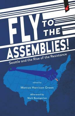 Fly to the Assemblies!: Seattle and the Rise of the Resistance by Marcus Harrison Green