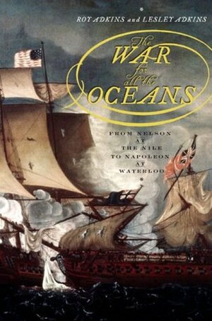 The War for All the Oceans: From Nelson at the Nile to Napoleon at Waterloo by Roy A. Adkins