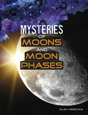 Mysteries of Moons and Moon Phases by Ellen Labrecque