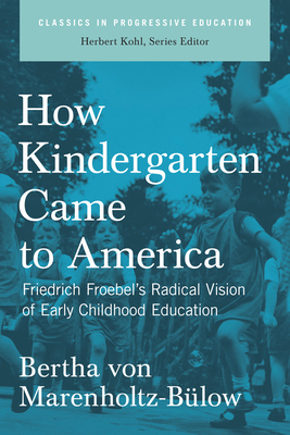 How Kindergarten Came to America: Friedrich Froebel's Radical Vision of Early Childhood Education by Bertha Von Marenholtz-Bülow