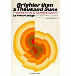 Brighter Than A Thousand Suns: A Personal History Of The Atomic Scientists by Robert Jungk