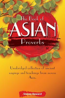 The Book of Asian Proverbs: Unabridged collection of ancient sayings and teachings from across Asia. by Steven Howard