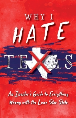 Why I Hate Texas: A Insider's Guide to Everything Wrong with the Lone Star State by Michelle M. Haas