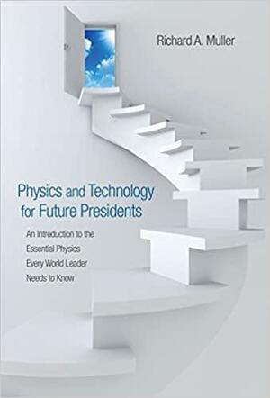 Physics and Technology for Future Presidents: An Introduction to the Essential Physics Every World Leader an Introduction to the Essential Physics Every World Leader Needs to Know Needs to Know by Richard A. Muller