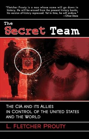 The Secret Team: The CIA & its Allies in Control of the United States & the World by L. Fletcher Prouty