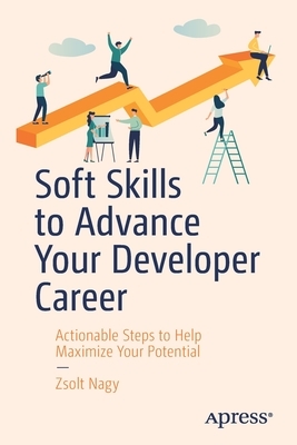 Soft Skills to Advance Your Developer Career: Actionable Steps to Help Maximize Your Potential by Zsolt Nagy