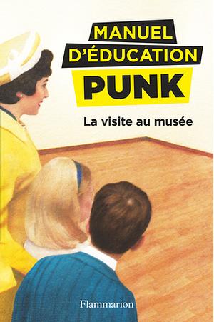 Manuel d'éducation punk : La visite au musée by Ezra Elia, Miriam Elia