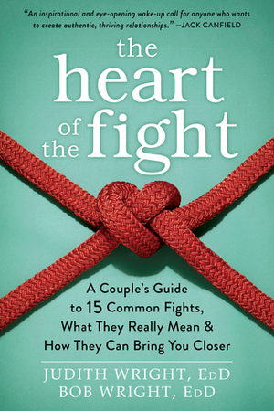 The Heart of the Fight: A Couple's Guide to Fifteen Common Fights, What They Really Mean, and How They Can Bring You Closer by Judith Wright, Bob Wright