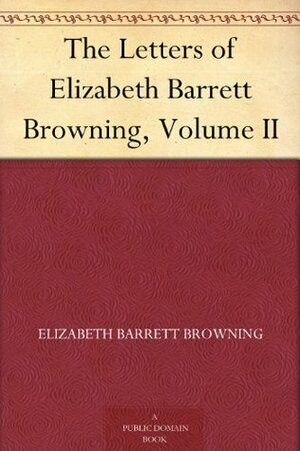 The Letters of Elizabeth Barrett Browning, Volume II by Elizabeth Barrett Browning, Frederic G. Kenyon
