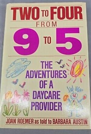 Two to Four from 9 to 5: The Adventures of a Daycare Provider by Joan Roemer, Barbara Austin