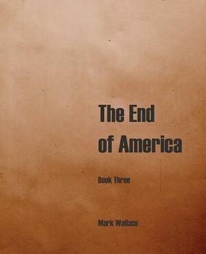 The End of America, Book Three by Mark Wallace