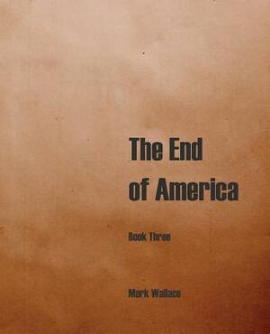 The End of America, Book Three by Mark Wallace