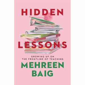 Hidden Lessons: Growing Up on the Frontline of Teaching by Mehreen Baig