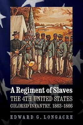 A Regiment of Slaves: The 4th United States Colored Infantry, 1863-1866 by Edward G. Longacre