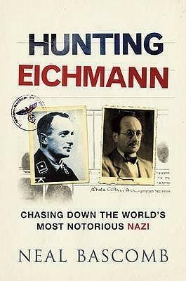 Hunting Eichmann: Chasing Down the World's Most Notorious Nazi. Neal Bascomb by Neal Bascomb, Neal Bascomb