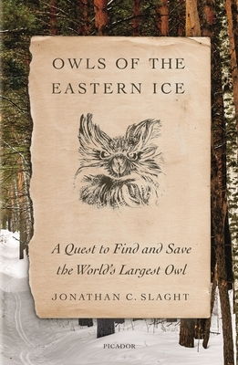 Owls of the Eastern Ice: A Quest to Find and Save the World's Largest Owl by Jonathan C. Slaght