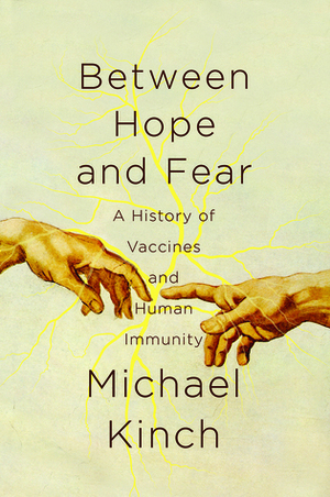 Between Hope and Fear: A History of Vaccines and Human Immunity by Michael Kinch