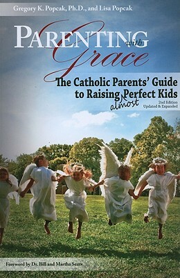 Parenting with Grace: The Catholic Parents' Guide to Raising Almost Perfect Kids by Gregory K. Popcak, Lisa Popcak