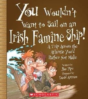 You Wouldn't Want to Sail on an Irish Famine Ship!: A Trip Across the Atlantic You'd Rather Not Make by Jim Pipe