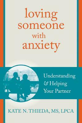 Loving Someone with Anxiety: Understanding and Helping Your Partner by Kate N. Thieda