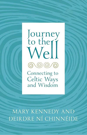 Journey to the Well: Connecting to Celtic Ways and Wisdom by Mary Kennedy, Deirdre Ní Chinnéide