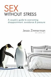 Sex Without Stress: A couple's guide to overcoming disappointment, avoidance & pressure by Jessa Zimmerman