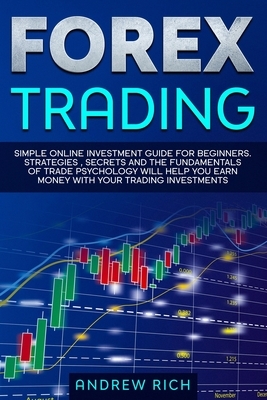 Forex Trading: Simple Online Investment Guide for Beginners. Strategies, Secrets and the Fundamentals of Trade Psychology Will Help Y by Andrew Rich