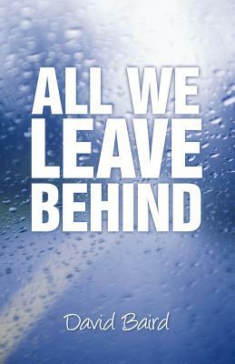 All We Leave Behind by David Baird