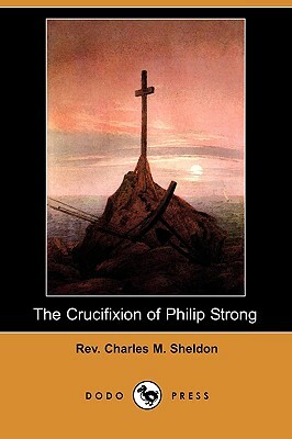 The Crucifixion of Philip Strong (Dodo Press) by Charles M. Sheldon