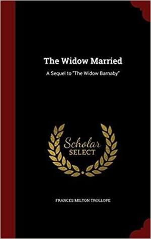 The Widow Married: A Sequel to the Widow Barnaby by Frances Milton Trollope