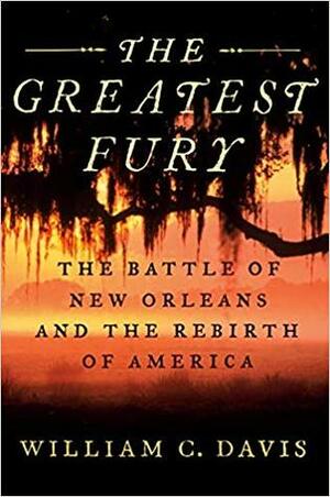 The Greatest Fury: The Battle of New Orleans and the Rebirth of America by William C. Davis