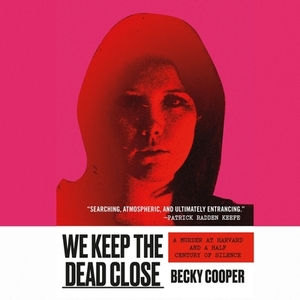We Keep the Dead Close: A Murder at Harvard and a Half Century of Silence by Becky Cooper