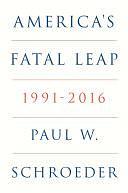 America's Fatal Leap: 1991-2016 by Paul W. Schroeder