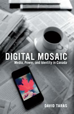 Digital Mosaic: Media, Power, and Identity in Canada by David Taras
