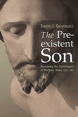 The Preexistent Son: Recovering the Christologies of Matthew, Mark, and Luke by Simon J. Gathercole